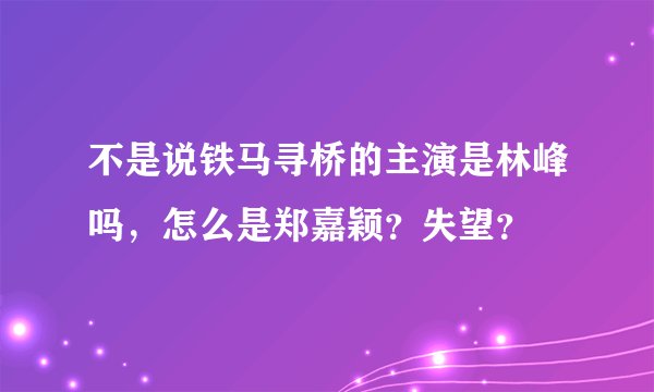 不是说铁马寻桥的主演是林峰吗，怎么是郑嘉颖？失望？