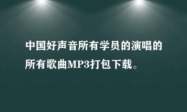 中国好声音所有学员的演唱的所有歌曲MP3打包下载。