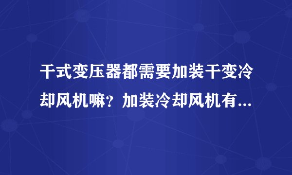 干式变压器都需要加装干变冷却风机嘛？加装冷却风机有什么作用呢？