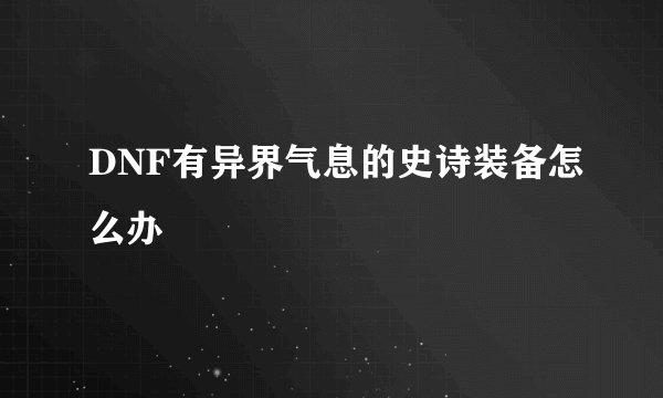DNF有异界气息的史诗装备怎么办