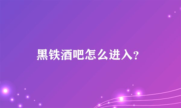 黑铁酒吧怎么进入？