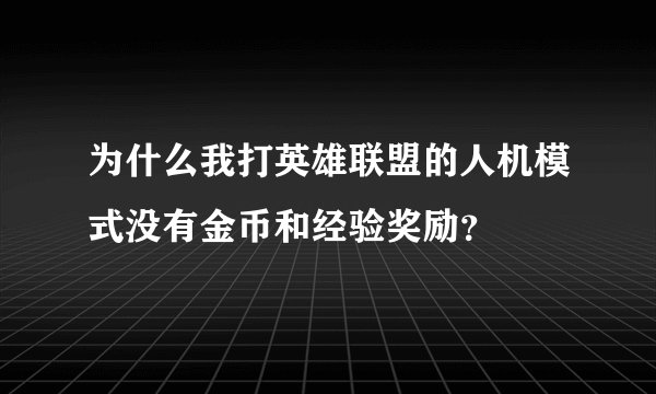 为什么我打英雄联盟的人机模式没有金币和经验奖励？