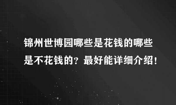 锦州世博园哪些是花钱的哪些是不花钱的？最好能详细介绍！