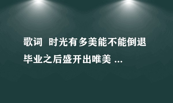 歌词  时光有多美能不能倒退 毕业之后盛开出唯美  这是什么歌