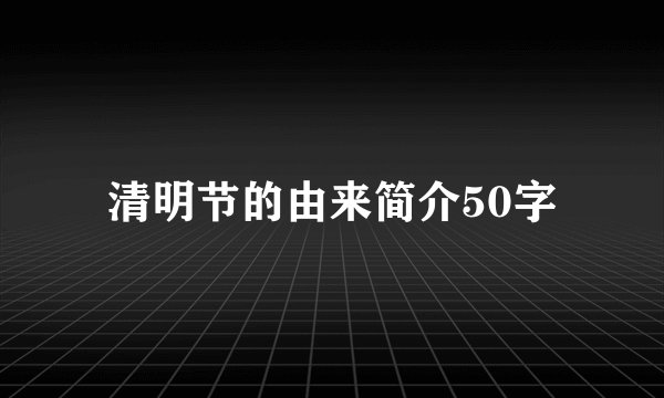 清明节的由来简介50字