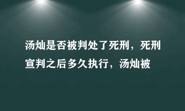 汤灿是否被判处了死刑，死刑宣判之后多久执行，汤灿被