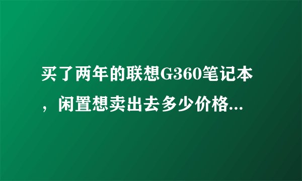 买了两年的联想G360笔记本，闲置想卖出去多少价格合适呢？