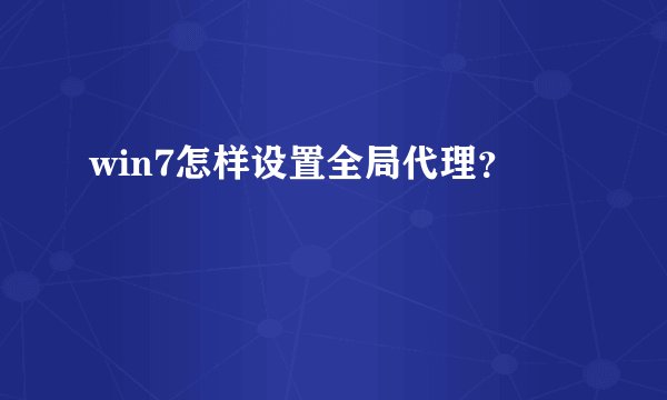 win7怎样设置全局代理？