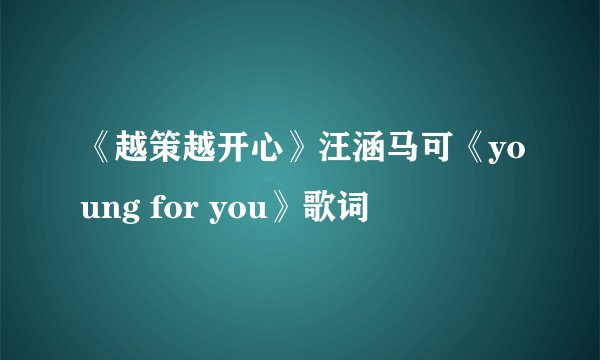 《越策越开心》汪涵马可《young for you》歌词