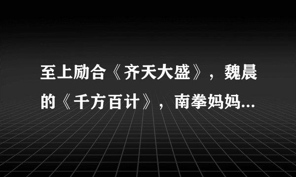 至上励合《齐天大盛》，魏晨的《千方百计》，南拳妈妈的 《香草吧噗》，艾薇儿的《happy ending》是rap吗