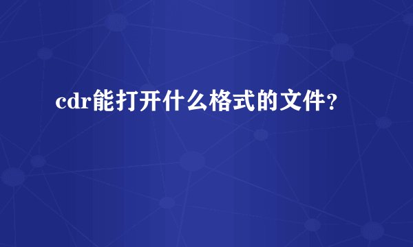 cdr能打开什么格式的文件？
