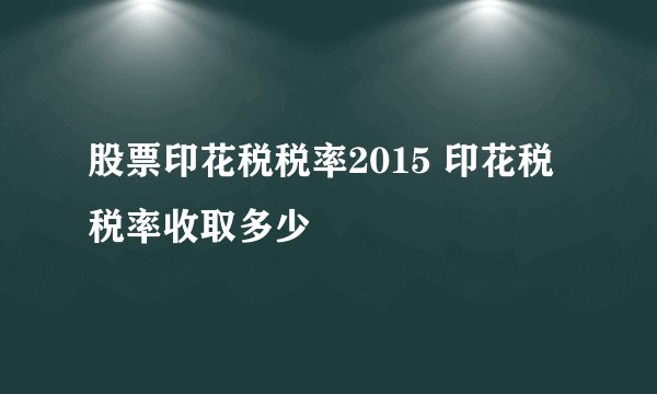 股票印花税税率2015 印花税税率收取多少