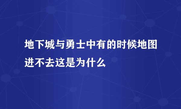 地下城与勇士中有的时候地图进不去这是为什么