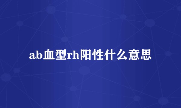 ab血型rh阳性什么意思