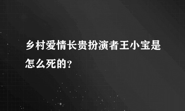 乡村爱情长贵扮演者王小宝是怎么死的？