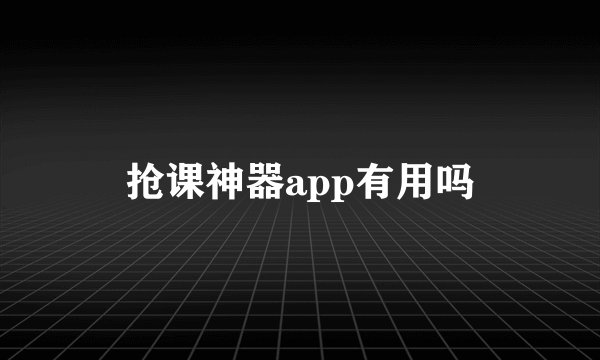 抢课神器app有用吗