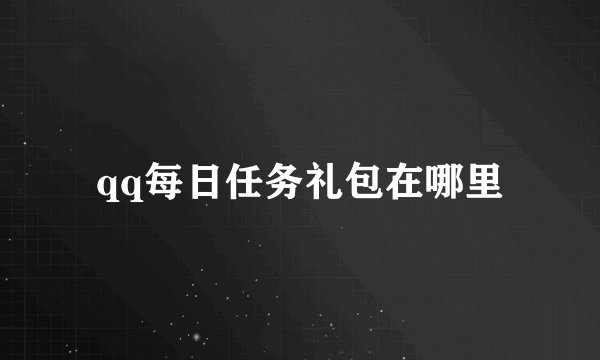 qq每日任务礼包在哪里