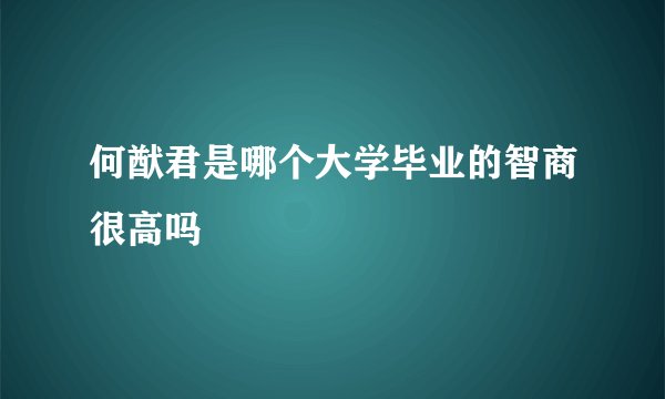 何猷君是哪个大学毕业的智商很高吗