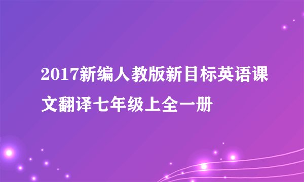 2017新编人教版新目标英语课文翻译七年级上全一册