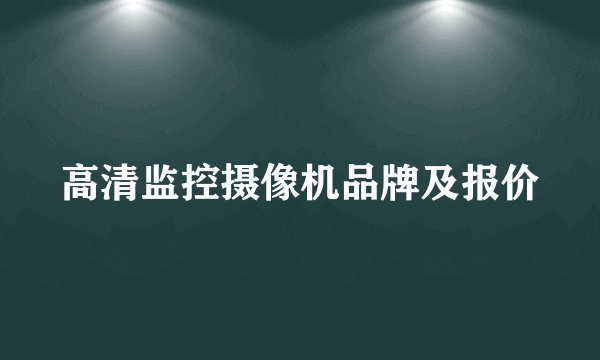 高清监控摄像机品牌及报价