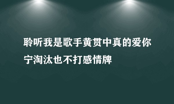 聆听我是歌手黄贯中真的爱你宁淘汰也不打感情牌