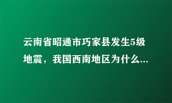 云南省昭通市巧家县发生5级地震，我国西南地区为什么多发地震？