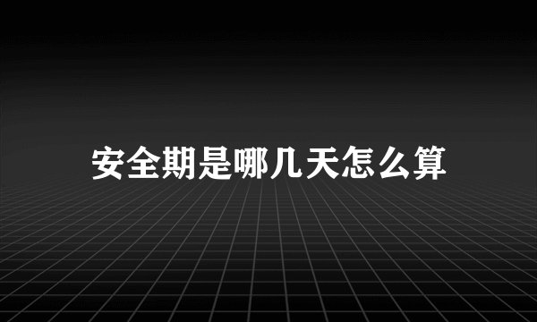 安全期是哪几天怎么算