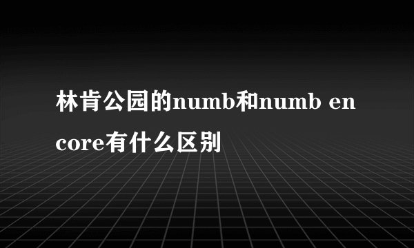 林肯公园的numb和numb encore有什么区别