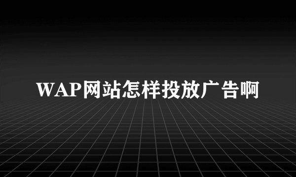 WAP网站怎样投放广告啊