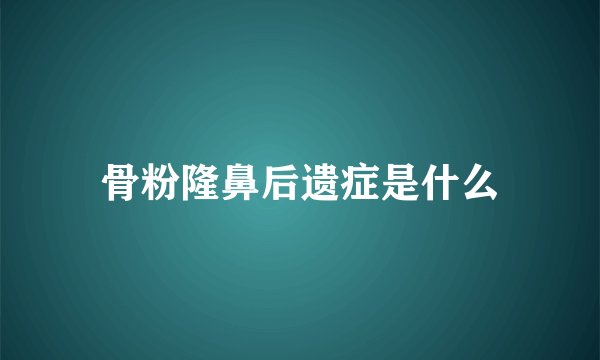 骨粉隆鼻后遗症是什么