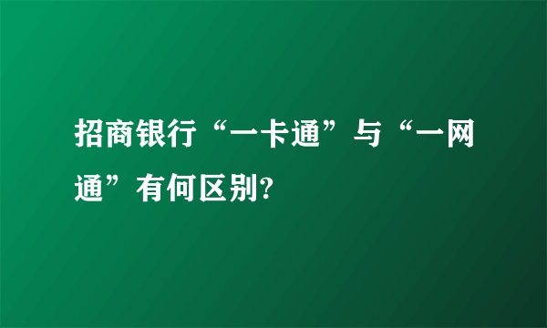 招商银行“一卡通”与“一网通”有何区别?