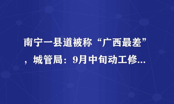 南宁一县道被称“广西最差”，城管局：9月中旬动工修路, 你怎么看？