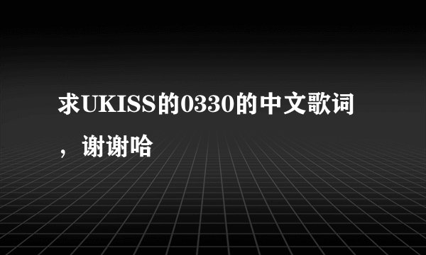 求UKISS的0330的中文歌词，谢谢哈