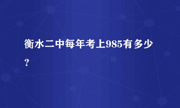 衡水二中每年考上985有多少？