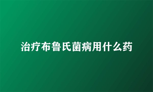 治疗布鲁氏菌病用什么药