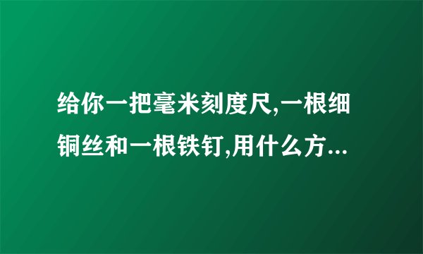 给你一把毫米刻度尺,一根细铜丝和一根铁钉,用什么方法可以较精确的测出铁定的直径,写出实验步骤.