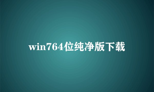 win764位纯净版下载