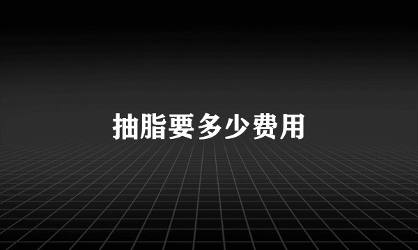 抽脂要多少费用
