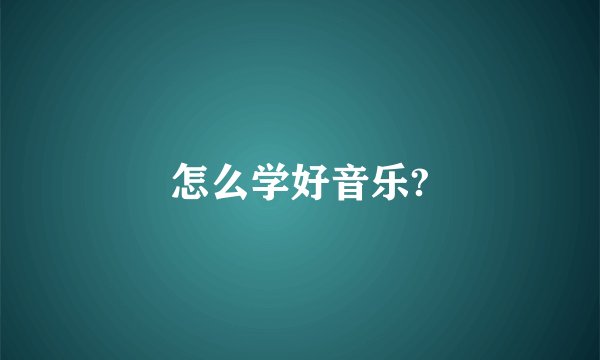 怎么学好音乐?