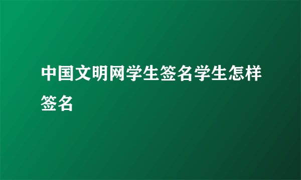 中国文明网学生签名学生怎样签名