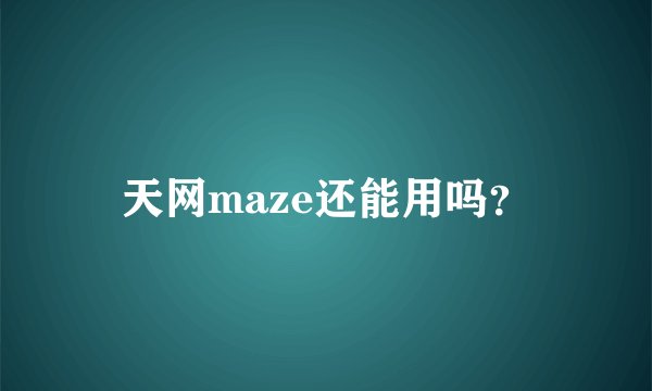 天网maze还能用吗？