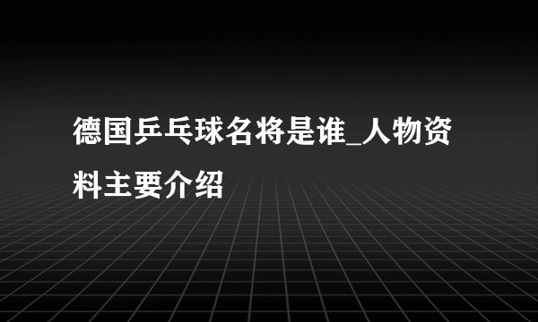 德国乒乓球名将是谁_人物资料主要介绍