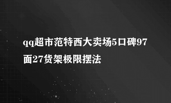 qq超市范特西大卖场5口碑97面27货架极限摆法