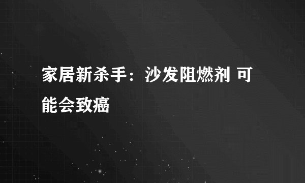 家居新杀手：沙发阻燃剂 可能会致癌