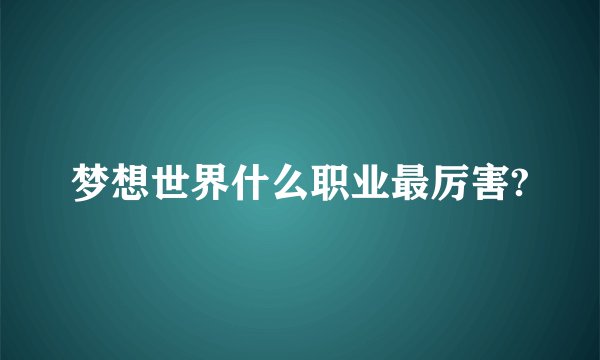 梦想世界什么职业最厉害?