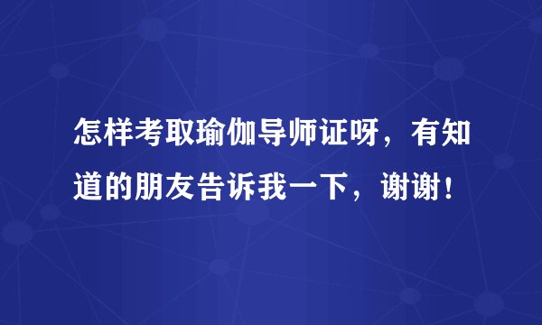 怎样考取瑜伽导师证呀，有知道的朋友告诉我一下，谢谢！