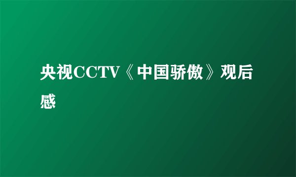 央视CCTV《中国骄傲》观后感