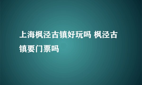 上海枫泾古镇好玩吗 枫泾古镇要门票吗