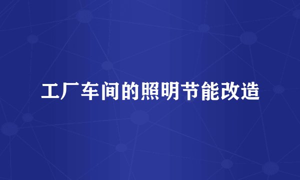 工厂车间的照明节能改造