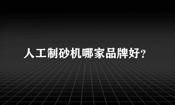 人工制砂机哪家品牌好？